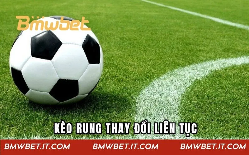 Kèo rung là loại cược thay đổi liên tục 
